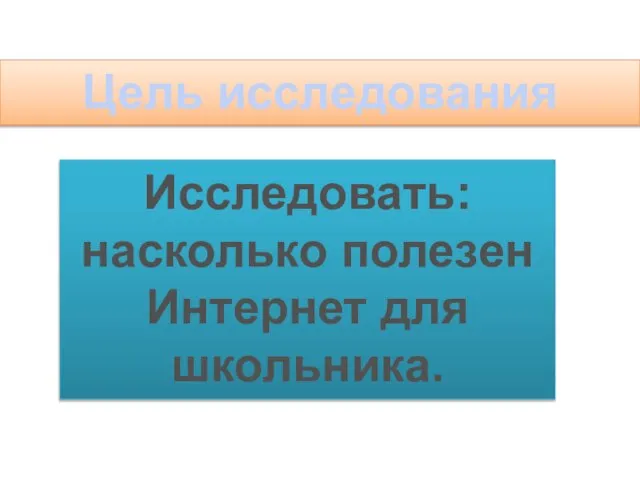 Цель исследования Исследовать: насколько полезен Интернет для школьника.