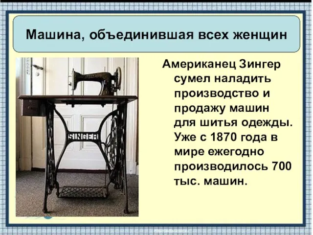 Американец Зингер сумел наладить производство и продажу машин для шитья одежды. Уже