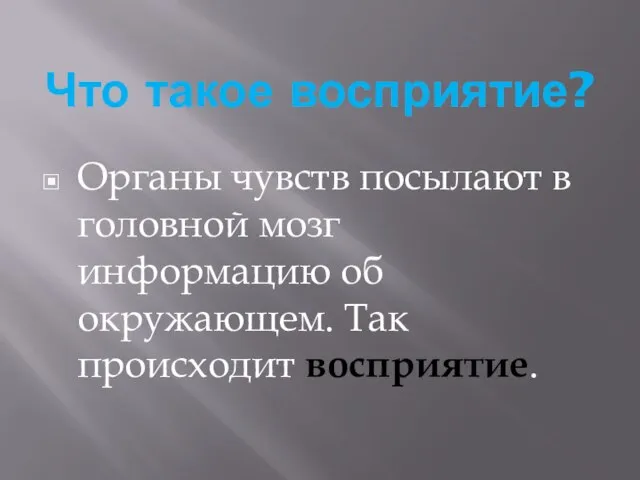 Что такое восприятие? Органы чувств посылают в головной мозг информацию об окружающем. Так происходит восприятие.