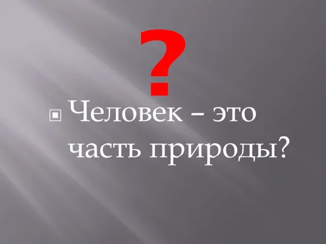 ? Человек – это часть природы?