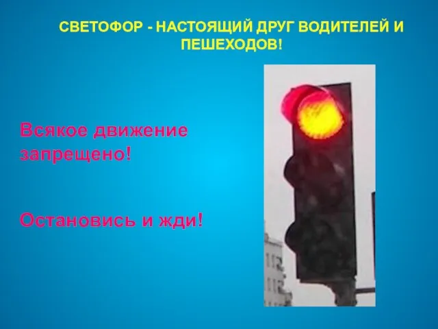 СВЕТОФОР - НАСТОЯЩИЙ ДРУГ ВОДИТЕЛЕЙ И ПЕШЕХОДОВ! Всякое движение запрещено! Остановись и жди!