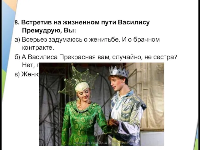 8. Встретив на жизненном пути Василису Премудрую, Вы: а) Всерьез задумаюсь о