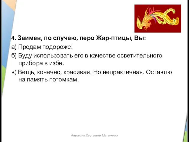 4. Заимев, по случаю, перо Жар-птицы, Вы: а) Продам подороже! б) Буду