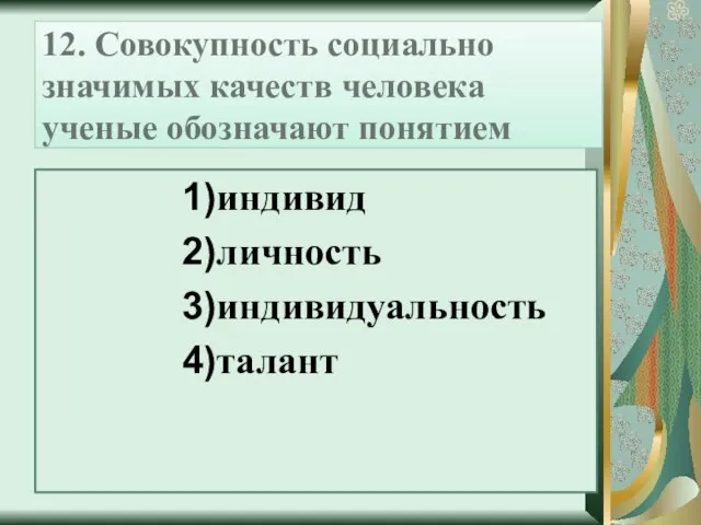 12. Совокупность социально значимых качеств человека ученые обозначают понятием 1)индивид 2)личность 3)индивидуальность 4)талант