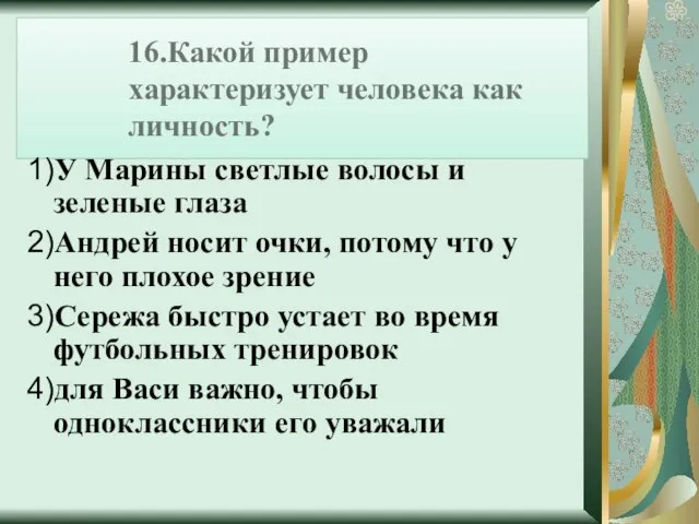 16.Какой пример характеризует человека как личность? 1)У Марины светлые волосы и зеленые