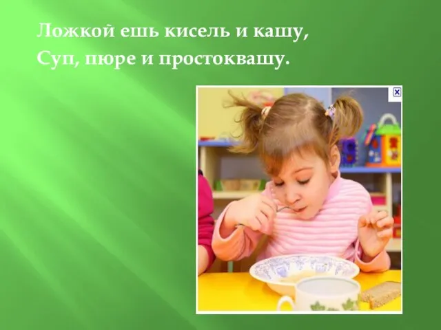 Ложкой ешь кисель и кашу, Суп, пюре и простоквашу.