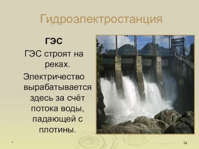 * Гидроэлектростанция ГЭС ГЭС строят на реках. Электричество вырабатывается здесь за счёт