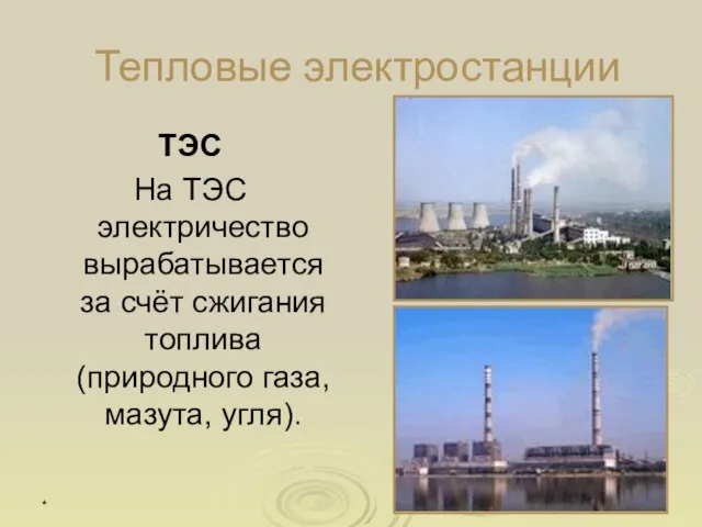 * Тепловые электростанции ТЭС На ТЭС электричество вырабатывается за счёт сжигания топлива (природного газа, мазута, угля).