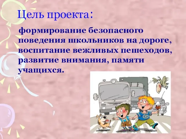 Цель проекта: формирование безопасного поведения школьников на дороге, воспитание вежливых пешеходов, развитие внимания, памяти учащихся.