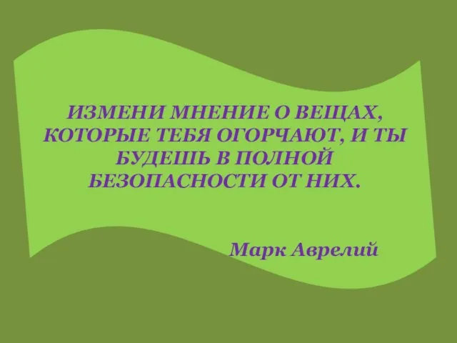 ИЗМЕНИ МНЕНИЕ О ВЕЩАХ, КОТОРЫЕ ТЕБЯ ОГОРЧАЮТ, И ТЫ БУДЕШЬ В ПОЛНОЙ