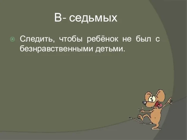 В- седьмых Следить, чтобы ребёнок не был с безнравственными детьми.