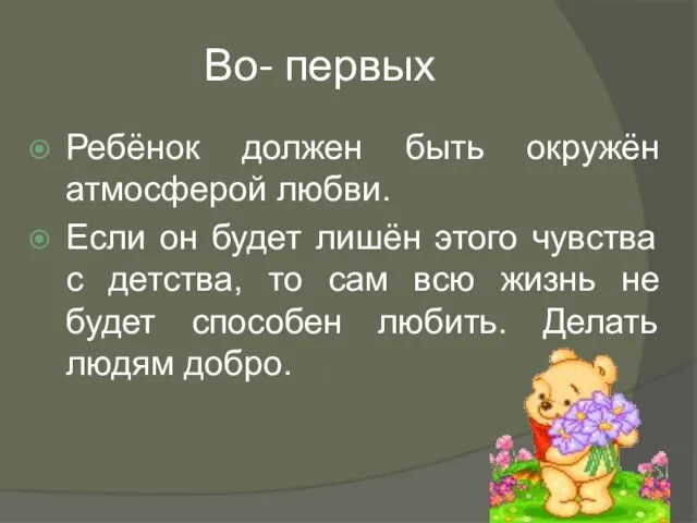 Во- первых Ребёнок должен быть окружён атмосферой любви. Если он будет лишён