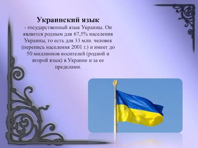 Украинский язык - государственный язык Украины. Он является родным для 67,5% населения