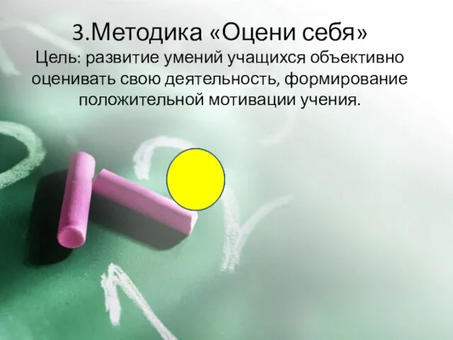 3.Методика «Оцени себя» Цель: развитие умений учащихся объективно оценивать свою деятельность, формирование положительной мотивации учения.