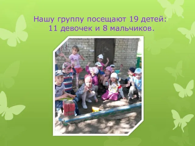 Нашу группу посещают 19 детей: 11 девочек и 8 мальчиков.