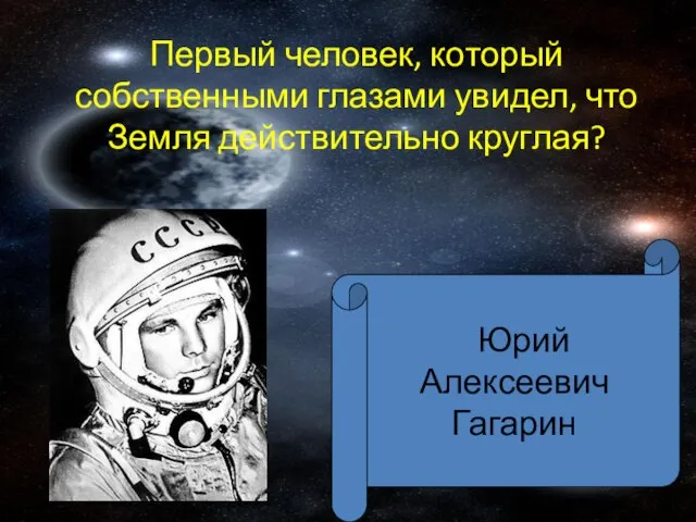 Первый человек, который собственными глазами увидел, что Земля действительно круглая? Юрий Алексеевич Гагарин