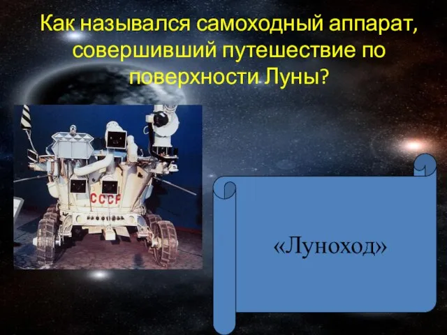 Как назывался самоходный аппарат, совершивший путешествие по поверхности Луны? «Луноход»