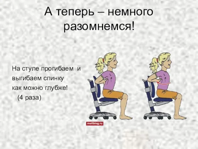 А теперь – немного разомнемся! На стуле прогибаем и выгибаем спинку как можно глубже! (4 раза)