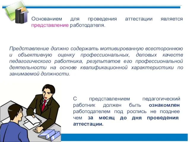 Основанием для проведения аттестации является представление работодателя. Представление должно содержать мотивированную всестороннюю