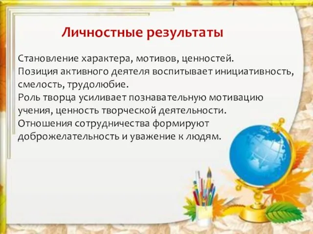 Личностные результаты Становление характера, мотивов, ценностей. Позиция активного деятеля воспитывает инициативность, смелость,