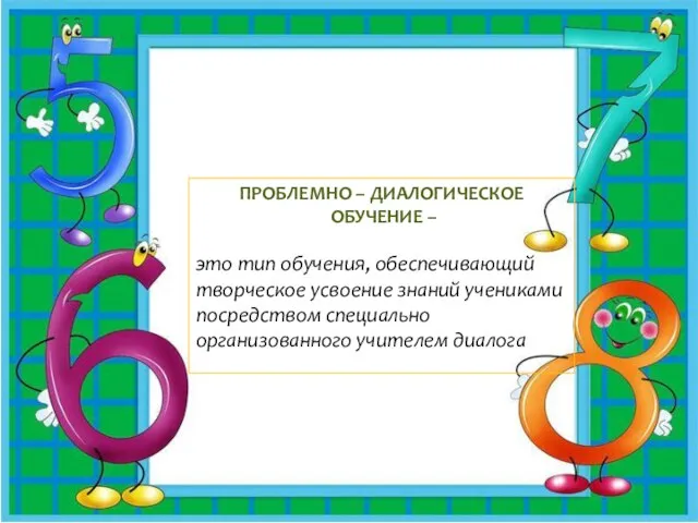 Проблемно – диалогическое обучение – это тип обучения, обеспечивающий творческое усвоение знаний