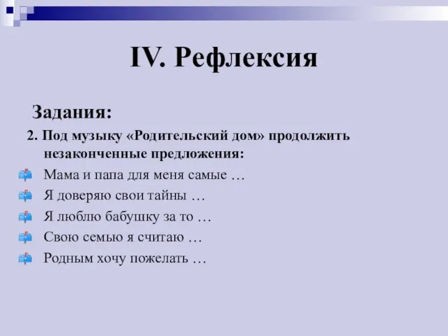 IV. Рефлексия Задания: 2. Под музыку «Родительский дом» продолжить незаконченные предложения: Мама