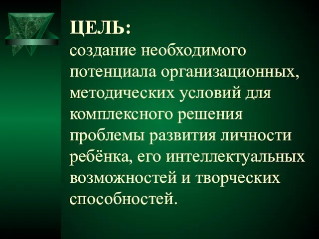 ЦЕЛЬ: создание необходимого потенциала организационных, методических условий для комплексного решения проблемы развития