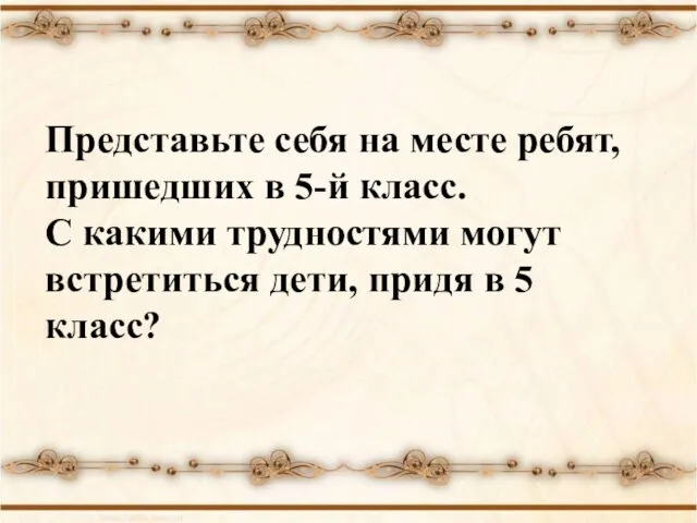 Представьте себя на месте ребят, пришедших в 5-й класс. С какими трудностями