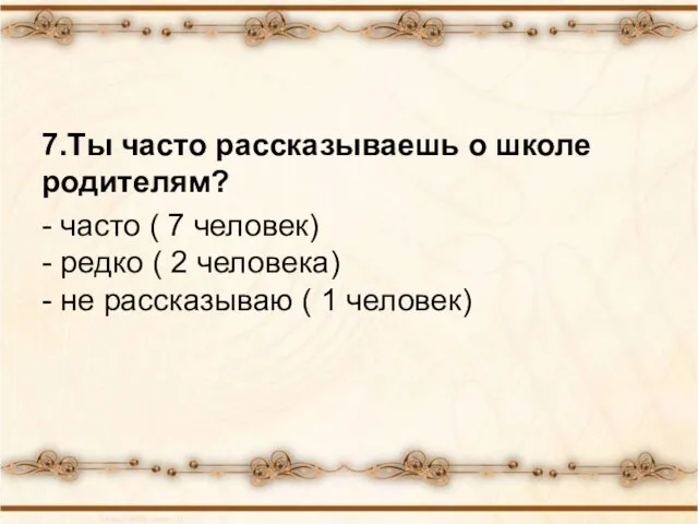 7.Ты часто рассказываешь о школе родителям? - часто ( 7 человек) -