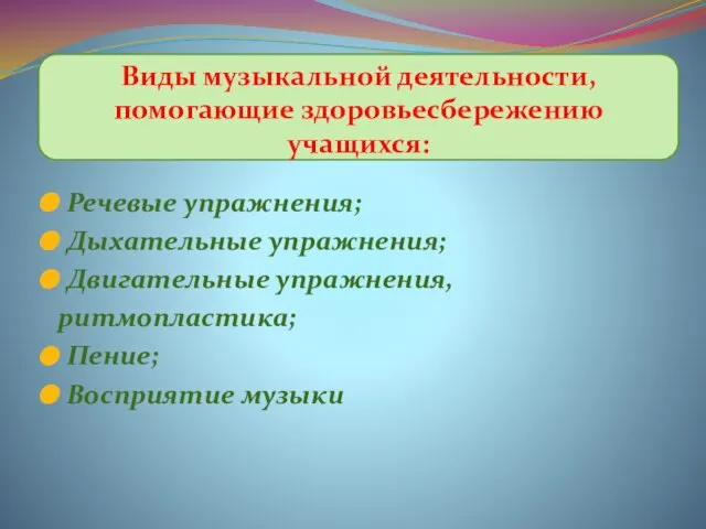 Речевые упражнения; Дыхательные упражнения; Двигательные упражнения, ритмопластика; Пение; Восприятие музыки Виды музыкальной деятельности, помогающие здоровьесбережению учащихся: