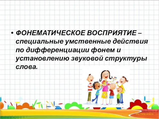 ФОНЕМАТИЧЕСКОЕ ВОСПРИЯТИЕ – специальные умственные действия по дифференциации фонем и установлению звуковой структуры слова.