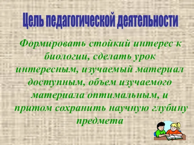 Формировать стойкий интерес к биологии, сделать урок интересным, изучаемый материал доступным, объем