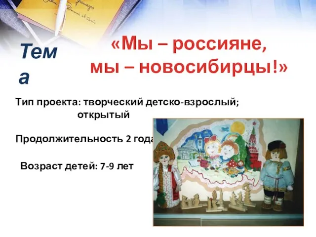 Тема «Мы – россияне, мы – новосибирцы!» Тип проекта: творческий детско-взрослый; открытый