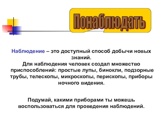 Наблюдение – это доступный способ добычи новых знаний. Для наблюдения человек создал