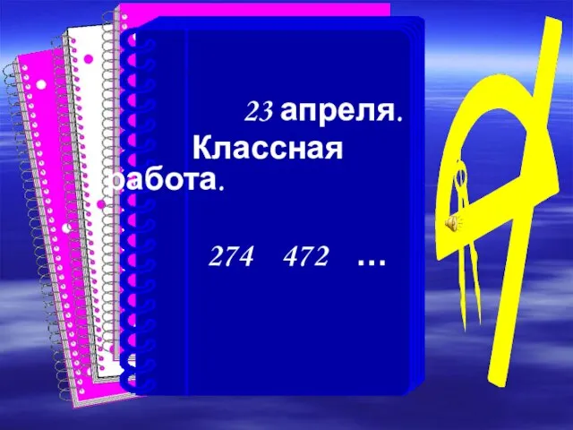 23 апреля. Классная работа. 274 472 …