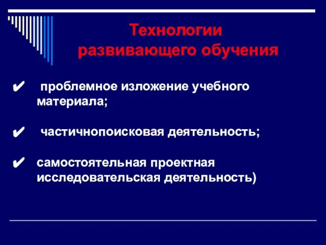 Технологии развивающего обучения проблемное изложение учебного материала; частичнопоисковая деятельность; самостоятельная проектная исследовательская деятельность)