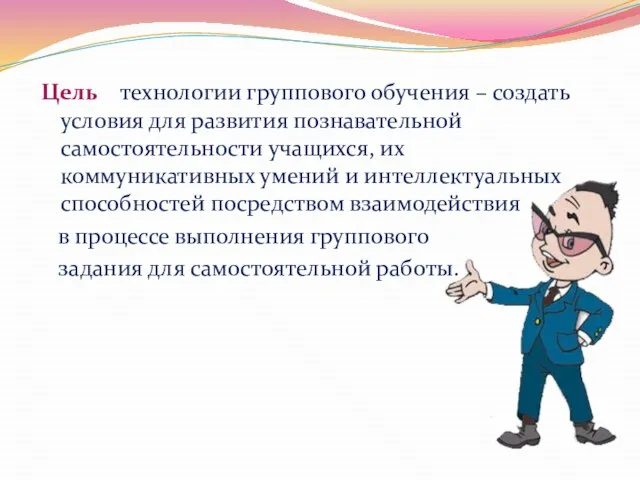 Цель технологии группового обучения – создать условия для развития познавательной самостоятельности учащихся,