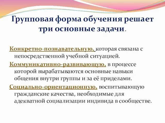 Групповая форма обучения решает три основные задачи. Конкретно-познавательную, которая связана с непосредственной