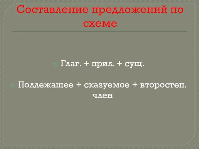 Составление предложений по схеме Глаг. + прил. + сущ. Подлежащее + сказуемое + второстеп. член