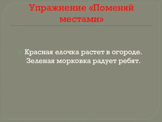 Упражнение «Поменяй местами» Красная елочка растет в огороде. Зеленая морковка радует ребят.