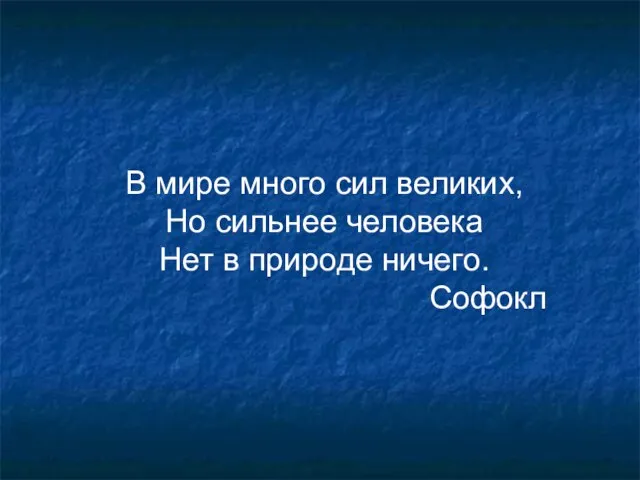 В мире много сил великих, Но сильнее человека Нет в природе ничего. Софокл