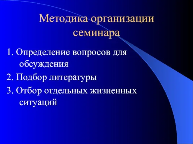 Методика организации семинара 1. Определение вопросов для обсуждения 2. Подбор литературы 3. Отбор отдельных жизненных ситуаций