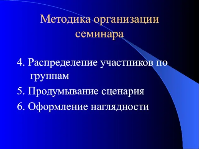 Методика организации семинара 4. Распределение участников по группам 5. Продумывание сценария 6. Оформление наглядности