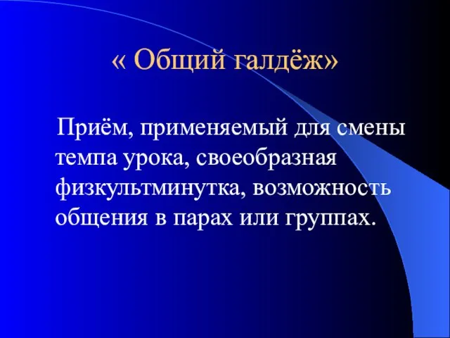 « Общий галдёж» Приём, применяемый для смены темпа урока, своеобразная физкультминутка, возможность