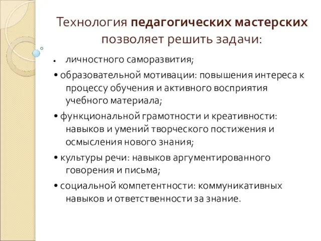 Технология педагогических мастерских позволяет решить задачи: личностного саморазвития; • образовательной мотивации: повышения