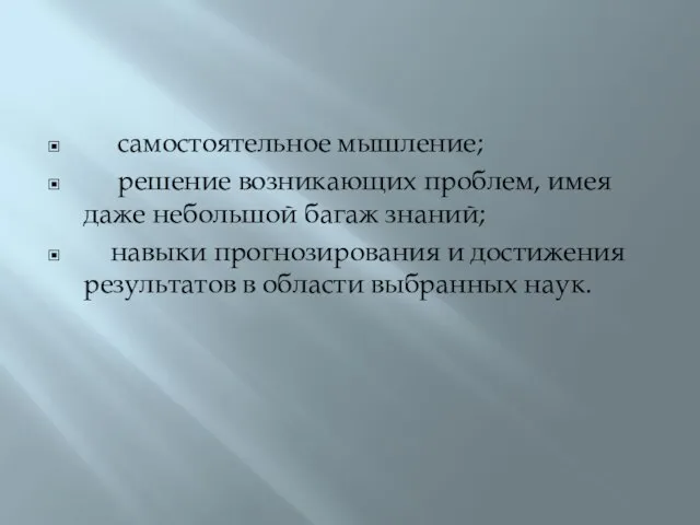 самостоятельное мышление; решение возникающих проблем, имея даже небольшой багаж знаний; навыки прогнозирования