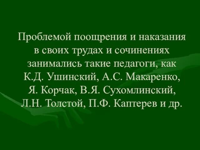 Проблемой поощрения и наказания в своих трудах и сочинениях занимались такие педагоги,