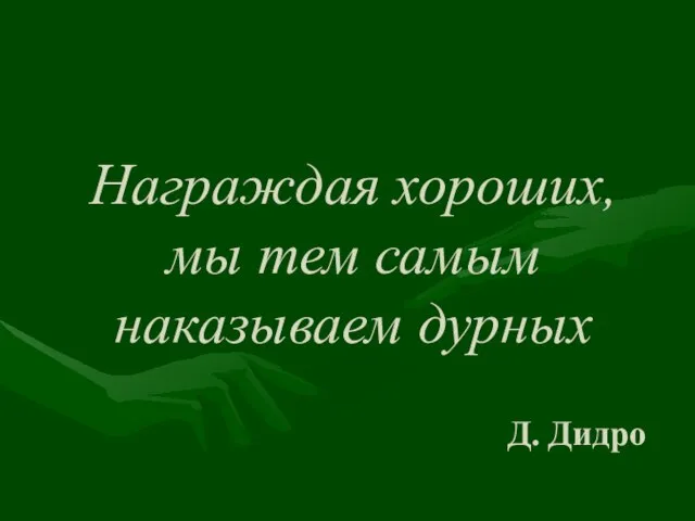 Награждая хороших, мы тем самым наказываем дурных Д. Дидро