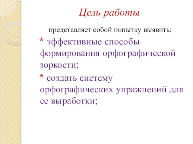 Цель работы представляет собой попытку выявить: * эффективные способы формирования орфографической зоркости;