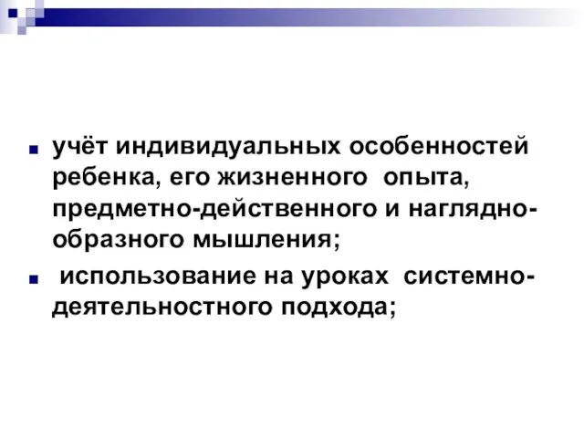 учёт индивидуальных особенностей ребенка, его жизненного опыта, предметно-действенного и наглядно-образного мышления; использование на уроках системно-деятельностного подхода;